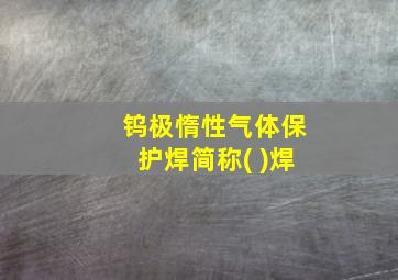 钨极惰性气体保护焊简称( )焊